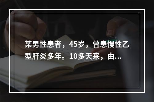 某男性患者，45岁，曾患慢性乙型肝炎多年。10多天来，由面部