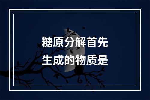 糖原分解首先生成的物质是