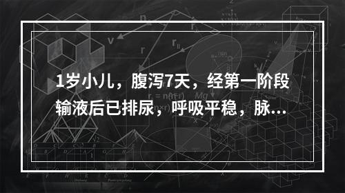 1岁小儿，腹泻7天，经第一阶段输液后已排尿，呼吸平稳，脉搏有