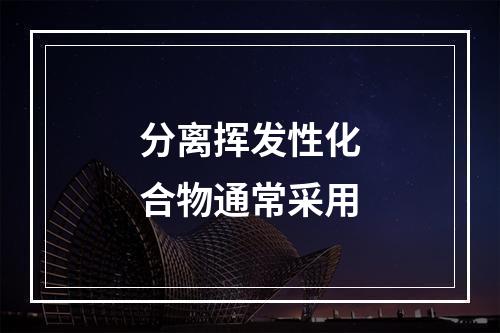 分离挥发性化合物通常采用