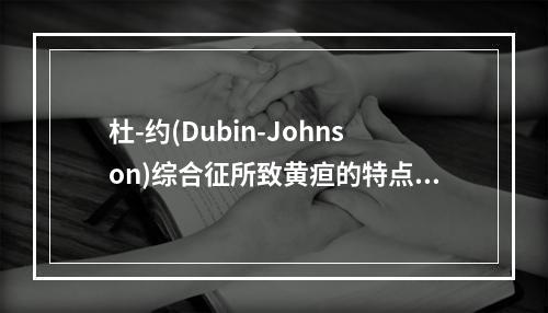 杜-约(Dubin-Johnson)综合征所致黄疸的特点是（