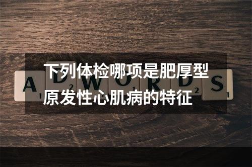 下列体检哪项是肥厚型原发性心肌病的特征