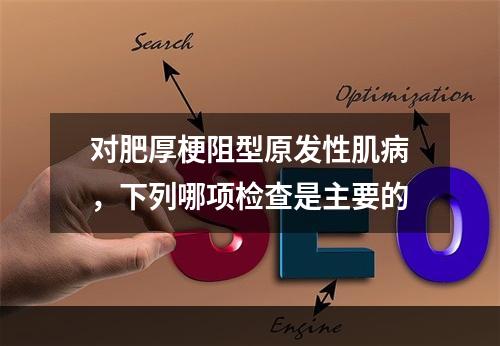 对肥厚梗阻型原发性肌病，下列哪项检查是主要的