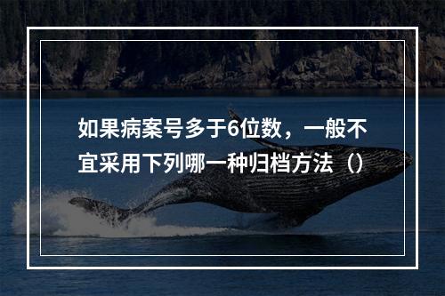 如果病案号多于6位数，一般不宜采用下列哪一种归档方法（）