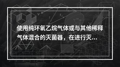 使用纯环氧乙烷气体或与其他稀释气体混合的灭菌器，在进行灭菌试