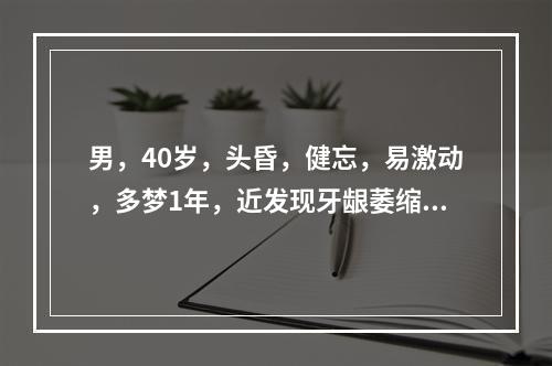 男，40岁，头昏，健忘，易激动，多梦1年，近发现牙龈萎缩，牙