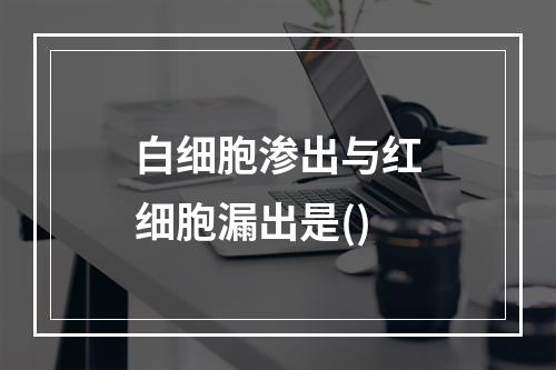 白细胞渗出与红细胞漏出是()