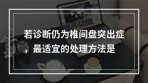 若诊断仍为椎间盘突出症，最适宜的处理方法是