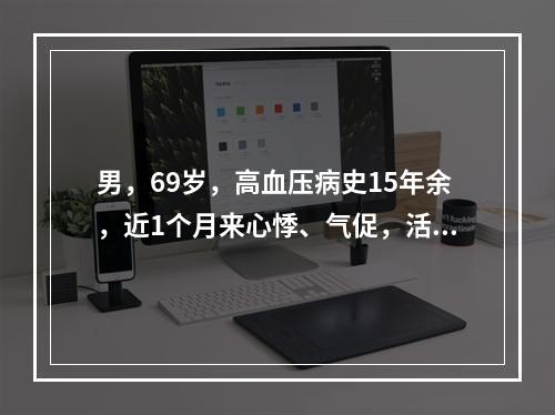 男，69岁，高血压病史15年余，近1个月来心悸、气促，活动明