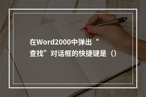 在Word2000中弹出“查找”对话框的快捷键是（）