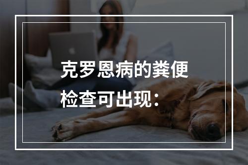 克罗恩病的粪便检查可出现：