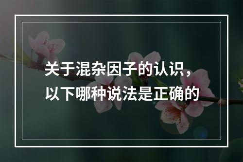 关于混杂因子的认识，以下哪种说法是正确的