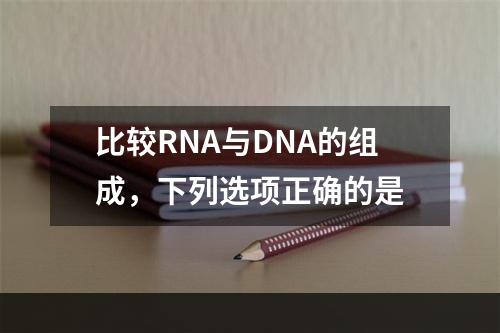 比较RNA与DNA的组成，下列选项正确的是