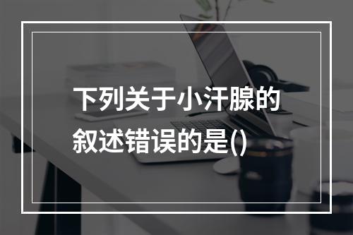 下列关于小汗腺的叙述错误的是()