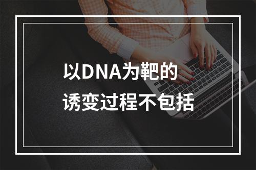 以DNA为靶的诱变过程不包括