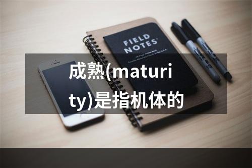 成熟(maturity)是指机体的