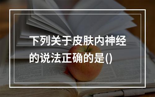 下列关于皮肤内神经的说法正确的是()