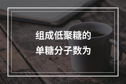 组成低聚糖的单糖分子数为