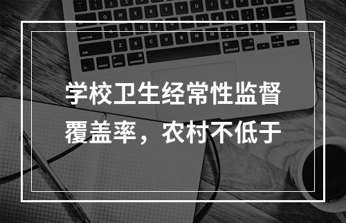 学校卫生经常性监督覆盖率，农村不低于