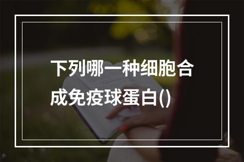 下列哪一种细胞合成免疫球蛋白()