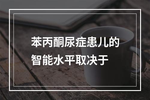 苯丙酮尿症患儿的智能水平取决于