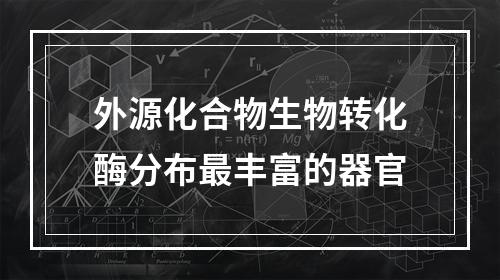 外源化合物生物转化酶分布最丰富的器官