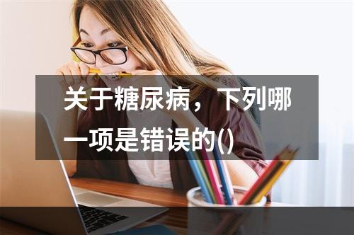 关于糖尿病，下列哪一项是错误的()