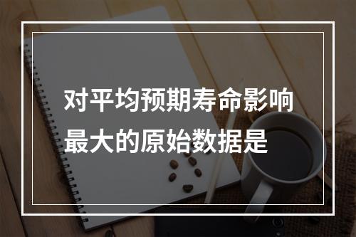 对平均预期寿命影响最大的原始数据是