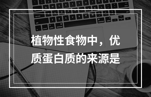 植物性食物中，优质蛋白质的来源是