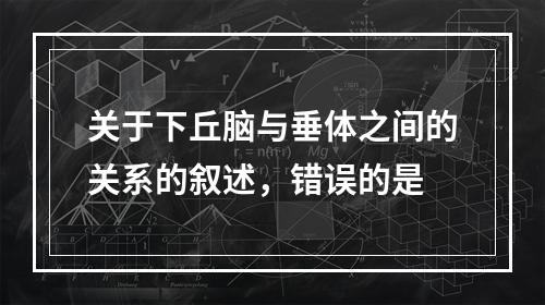 关于下丘脑与垂体之间的关系的叙述，错误的是