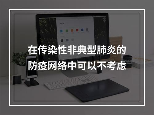 在传染性非典型肺炎的防疫网络中可以不考虑