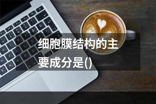 细胞膜结构的主要成分是()