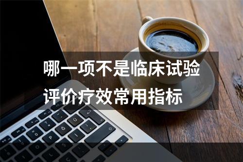 哪一项不是临床试验评价疗效常用指标