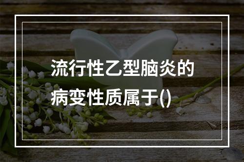 流行性乙型脑炎的病变性质属于()