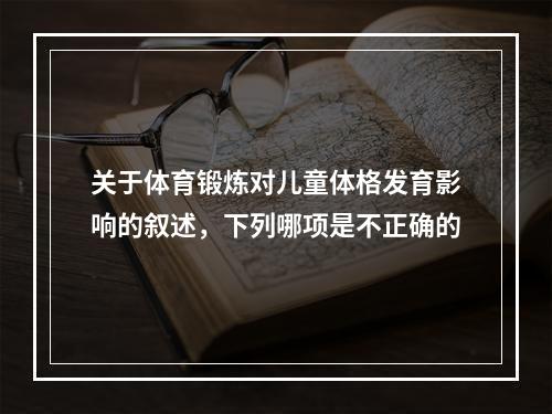 关于体育锻炼对儿童体格发育影响的叙述，下列哪项是不正确的