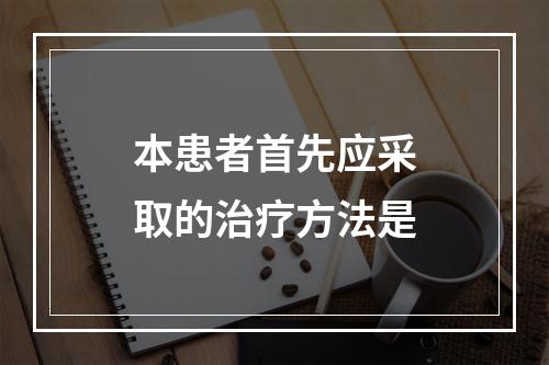 本患者首先应采取的治疗方法是