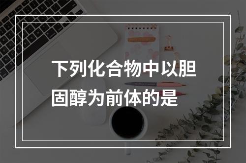 下列化合物中以胆固醇为前体的是