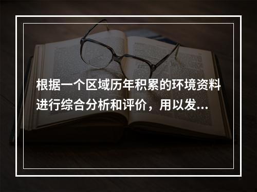 根据一个区域历年积累的环境资料进行综合分析和评价，用以发现和