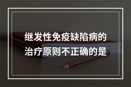 继发性免疫缺陷病的治疗原则不正确的是