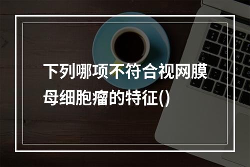 下列哪项不符合视网膜母细胞瘤的特征()