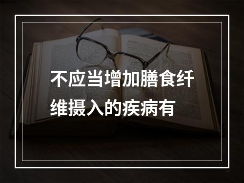 不应当增加膳食纤维摄入的疾病有