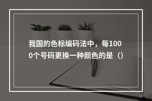 我国的色标编码法中，每1000个号码更换一种颜色的是（）