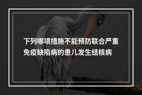 下列哪项措施不能预防联合严重免疫缺陷病的患儿发生结核病