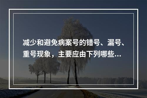 减少和避免病案号的错号、漏号、重号现象，主要应由下列哪些人员