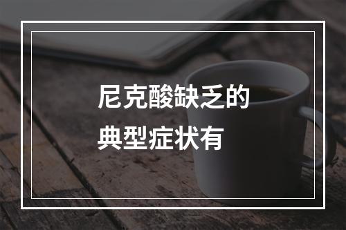 尼克酸缺乏的典型症状有