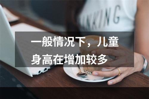 一般情况下，儿童身高在增加较多