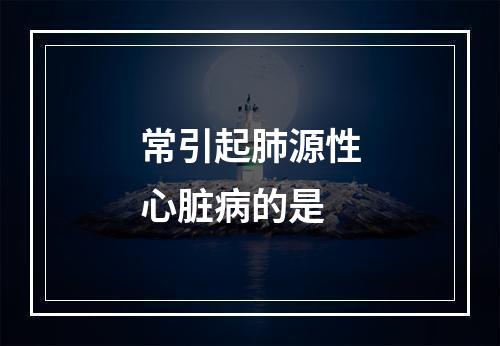 常引起肺源性心脏病的是