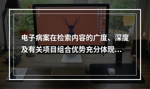 电子病案在检索内容的广度、深度及有关项目组合优势充分体现了电