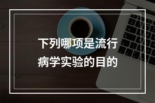 下列哪项是流行病学实验的目的