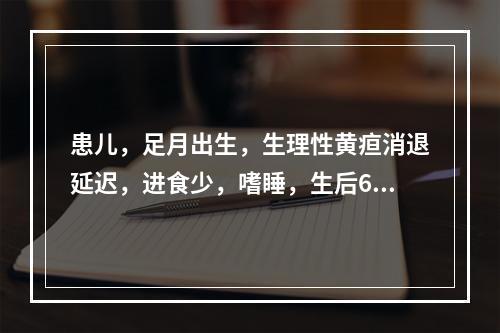 患儿，足月出生，生理性黄疸消退延迟，进食少，嗜睡，生后6个月